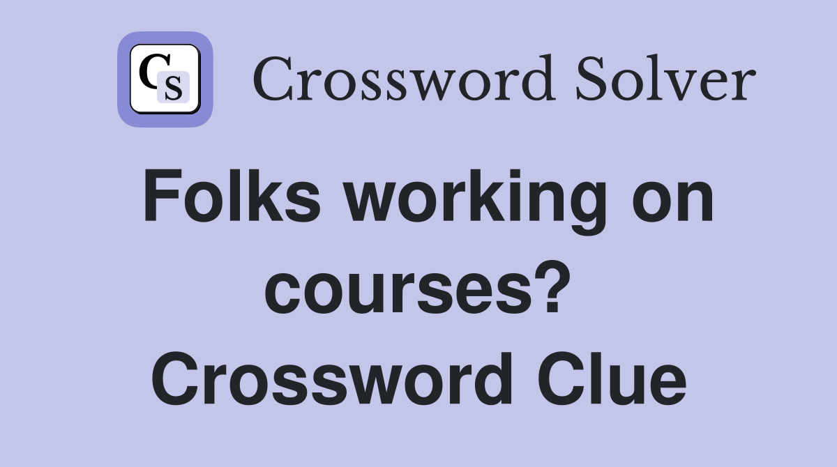Folks working on courses? Crossword Clue