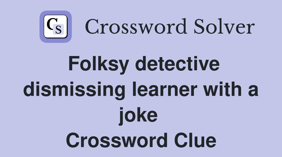 Folksy detective dismissing learner with a joke  Crossword Clue