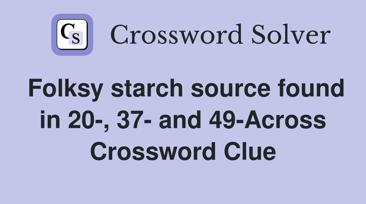 Folksy starch source found in 20-, 37- and 49-Across Crossword Clue