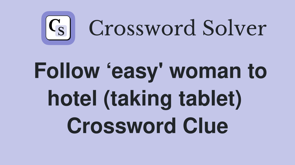 Follow ‘easy' woman to hotel (taking tablet)  Crossword Clue