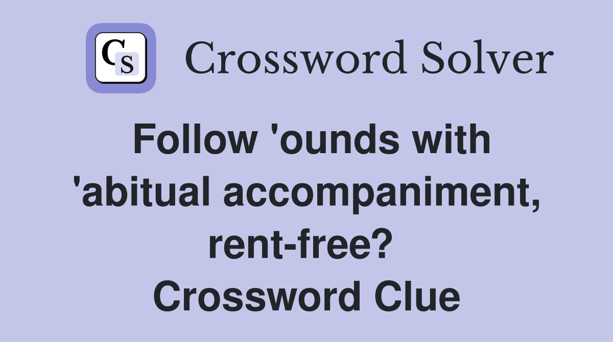 Follow 'ounds with 'abitual accompaniment, rent-free?  Crossword Clue