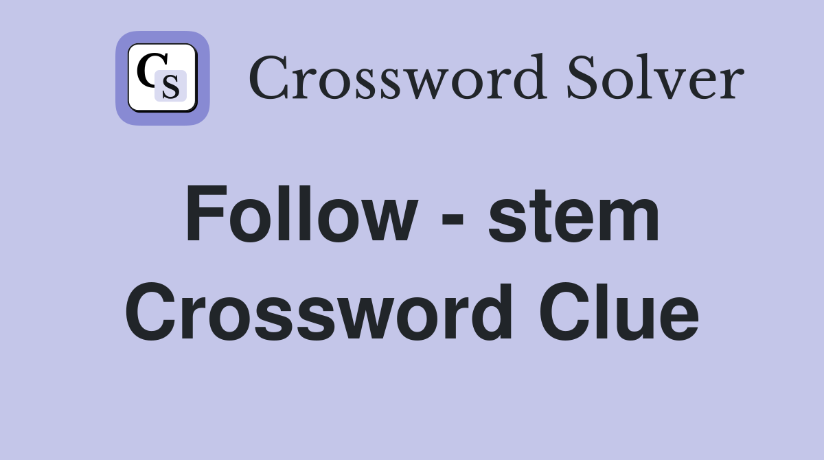 Follow - stem Crossword Clue