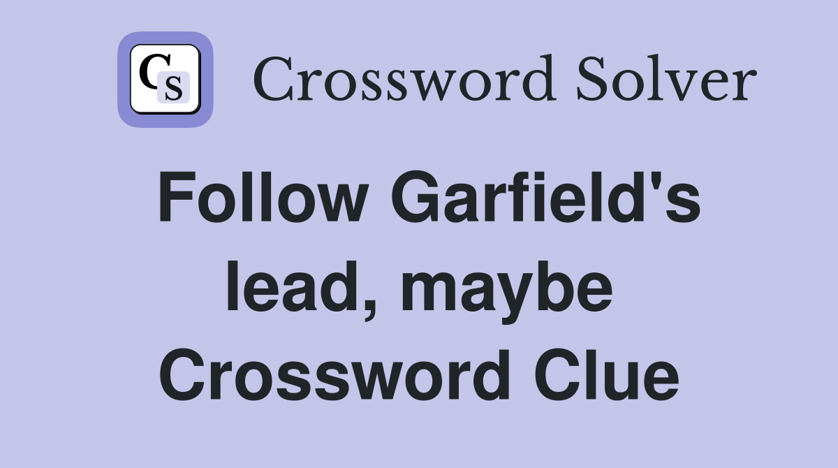 Follow Garfield's lead, maybe Crossword Clue