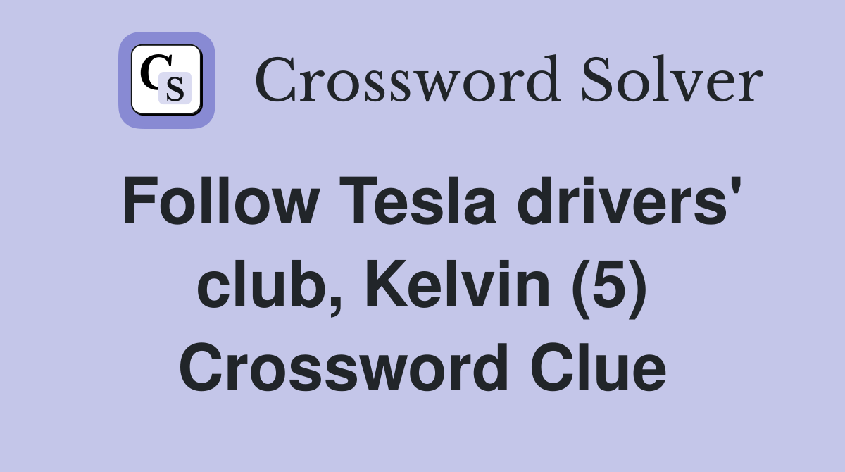 Follow Tesla drivers' club, Kelvin (5) Crossword Clue