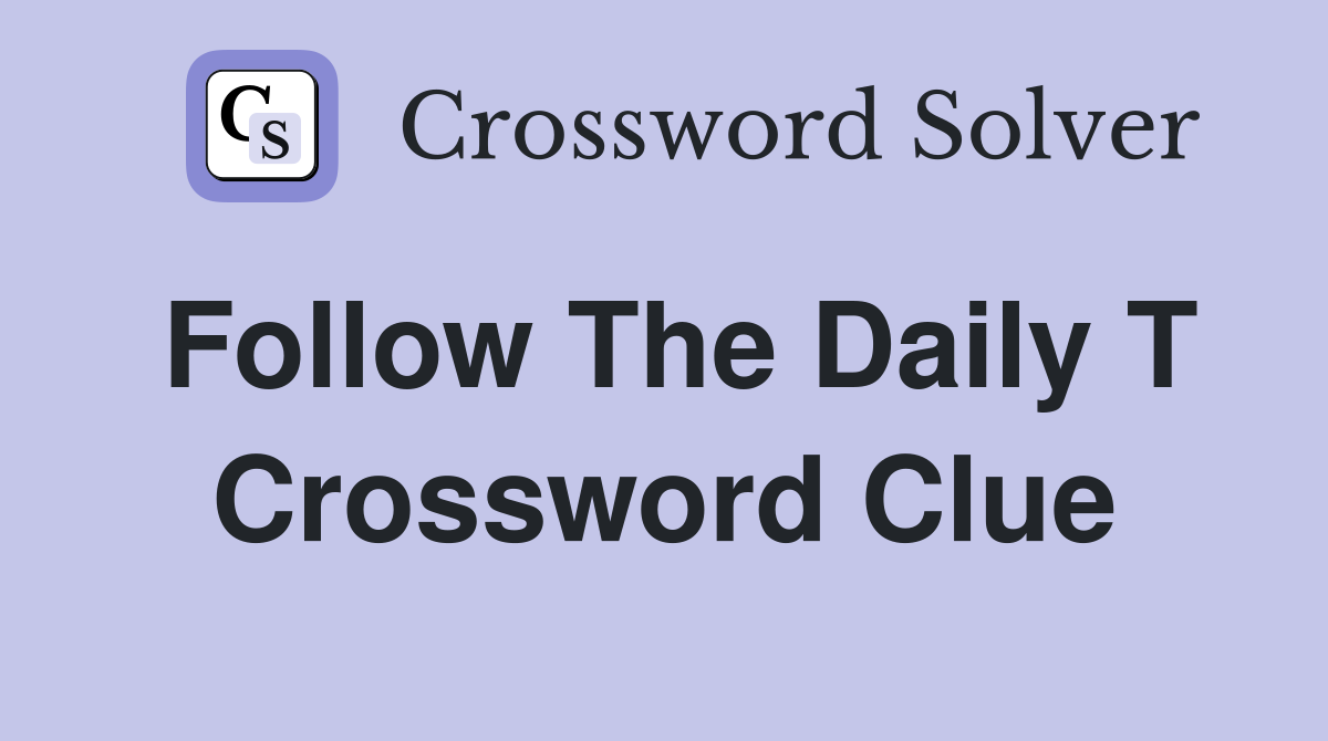 Follow The Daily T Crossword Clue