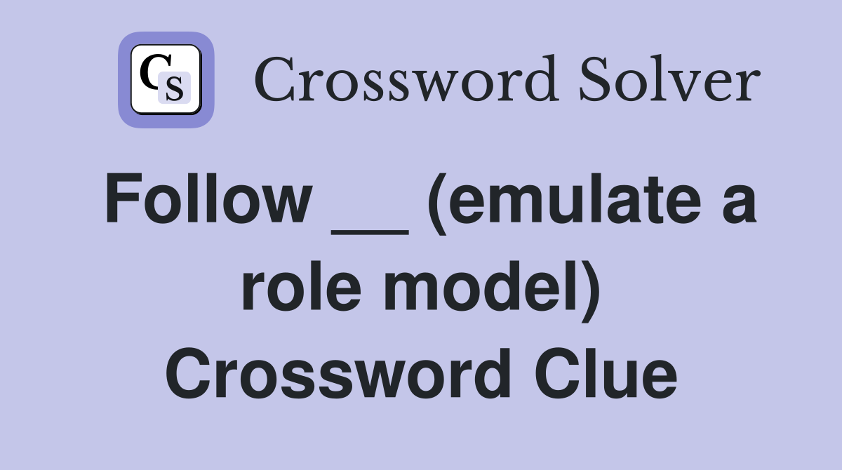 Follow __ (emulate a role model) Crossword Clue