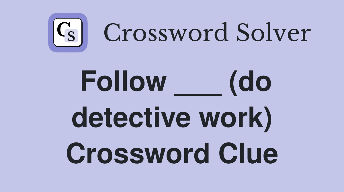 Follow ___ (do detective work) Crossword Clue