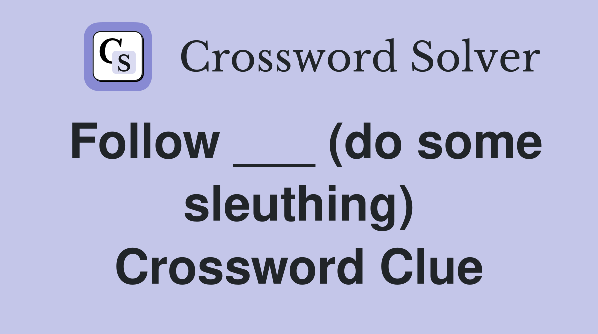 Follow ___ (do some sleuthing) Crossword Clue