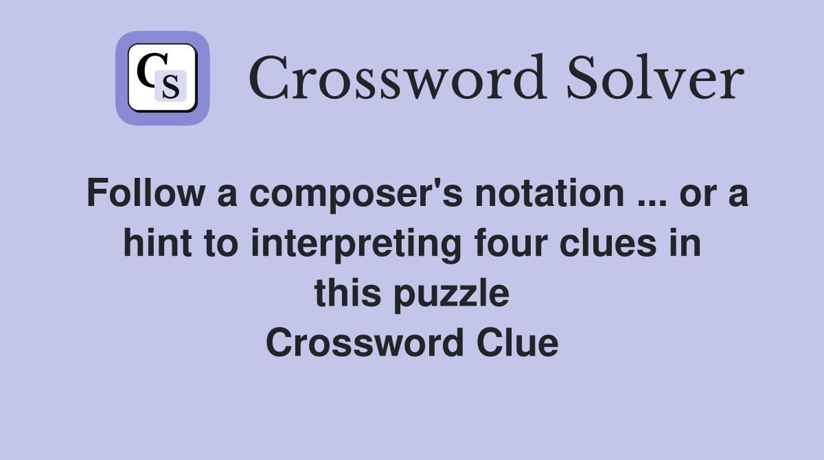 Follow a composer's notation ... or a hint to interpreting four clues in this puzzle Crossword Clue