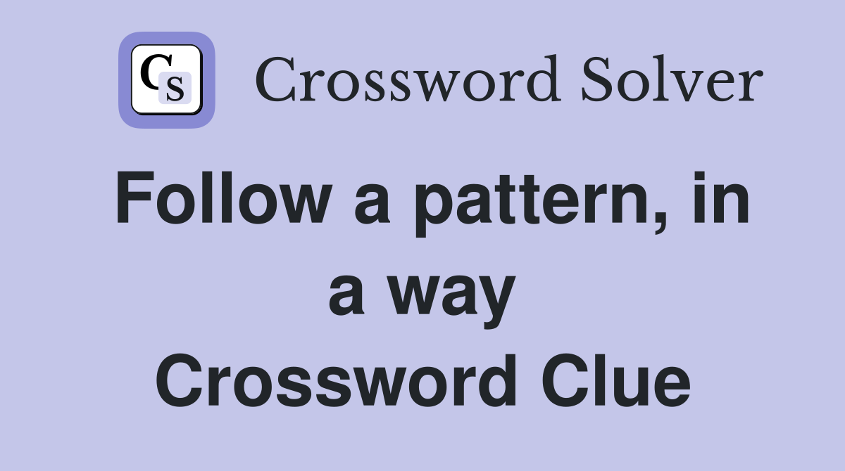 Follow a pattern, in a way Crossword Clue
