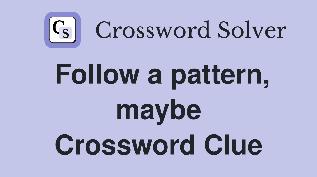 Follow a pattern, maybe Crossword Clue