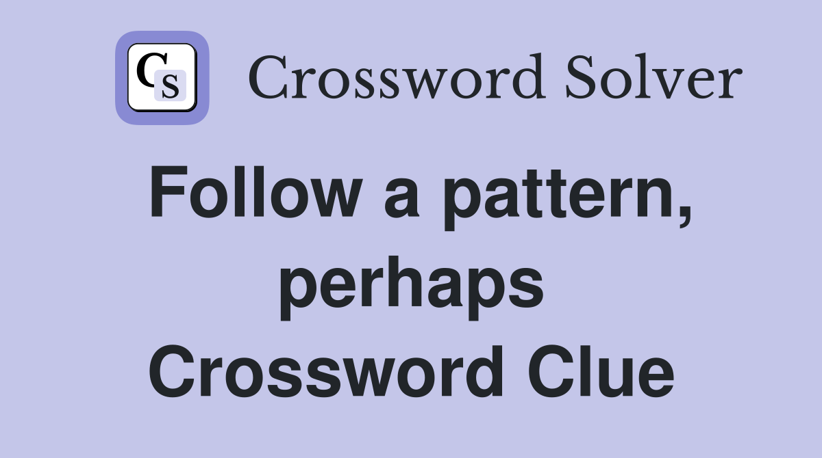 Follow a pattern, perhaps Crossword Clue