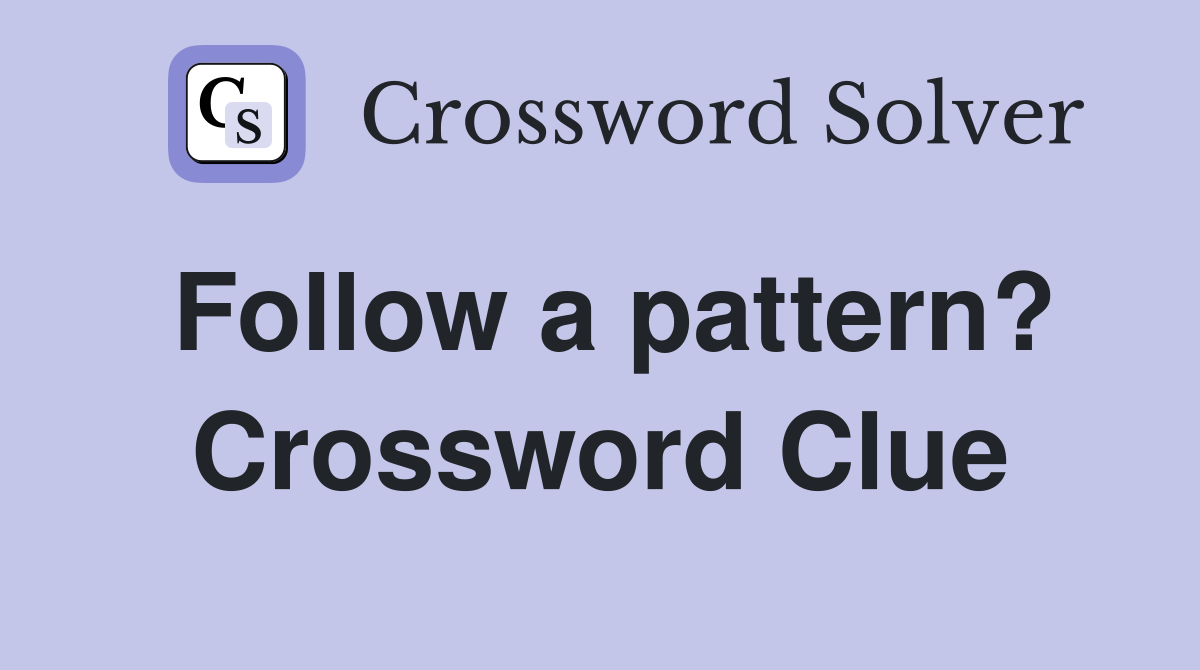 Follow a pattern? Crossword Clue
