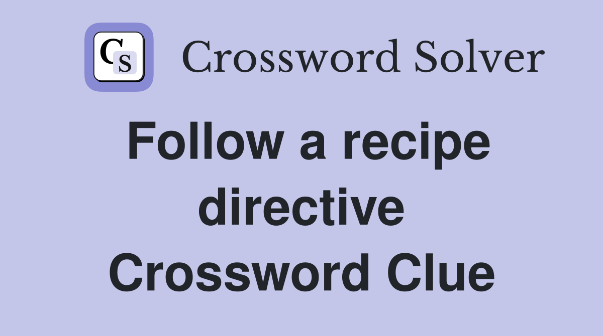 Follow a recipe directive Crossword Clue