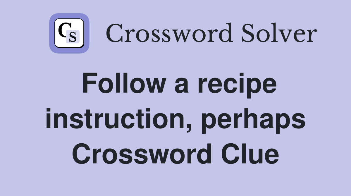 Follow a recipe instruction, perhaps Crossword Clue