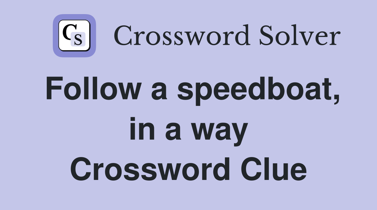 Follow a speedboat, in a way Crossword Clue