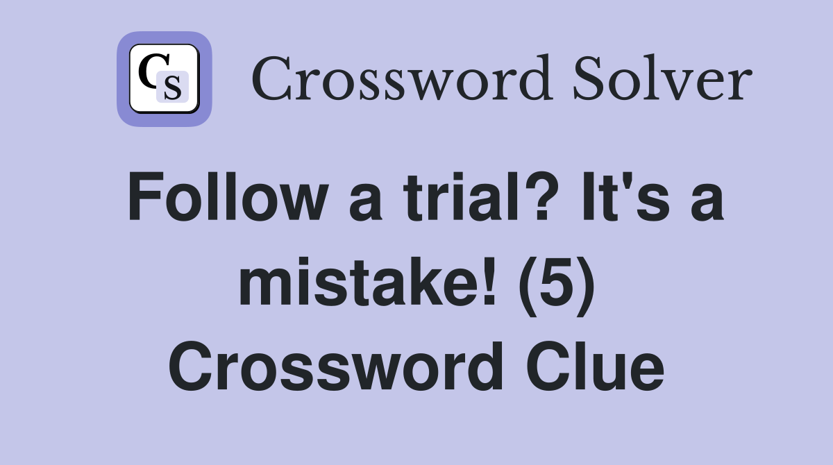 Follow a trial? It's a mistake! (5) Crossword Clue