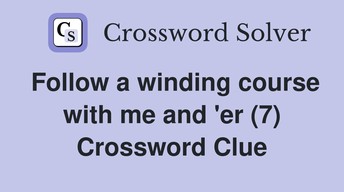 Follow a winding course with me and 'er (7) Crossword Clue