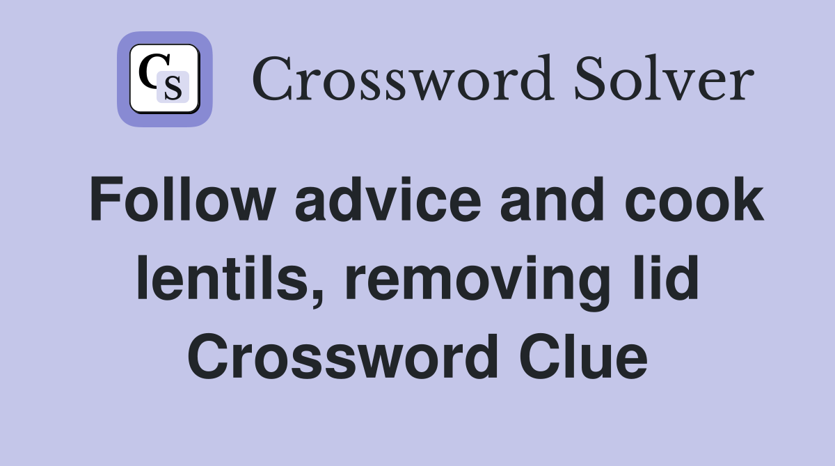Follow advice and cook lentils, removing lid Crossword Clue