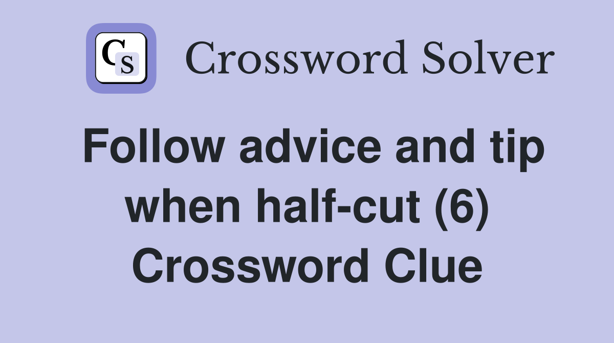 Follow advice and tip when half-cut (6) Crossword Clue