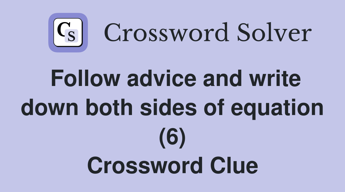 Follow advice and write down both sides of equation (6) Crossword Clue