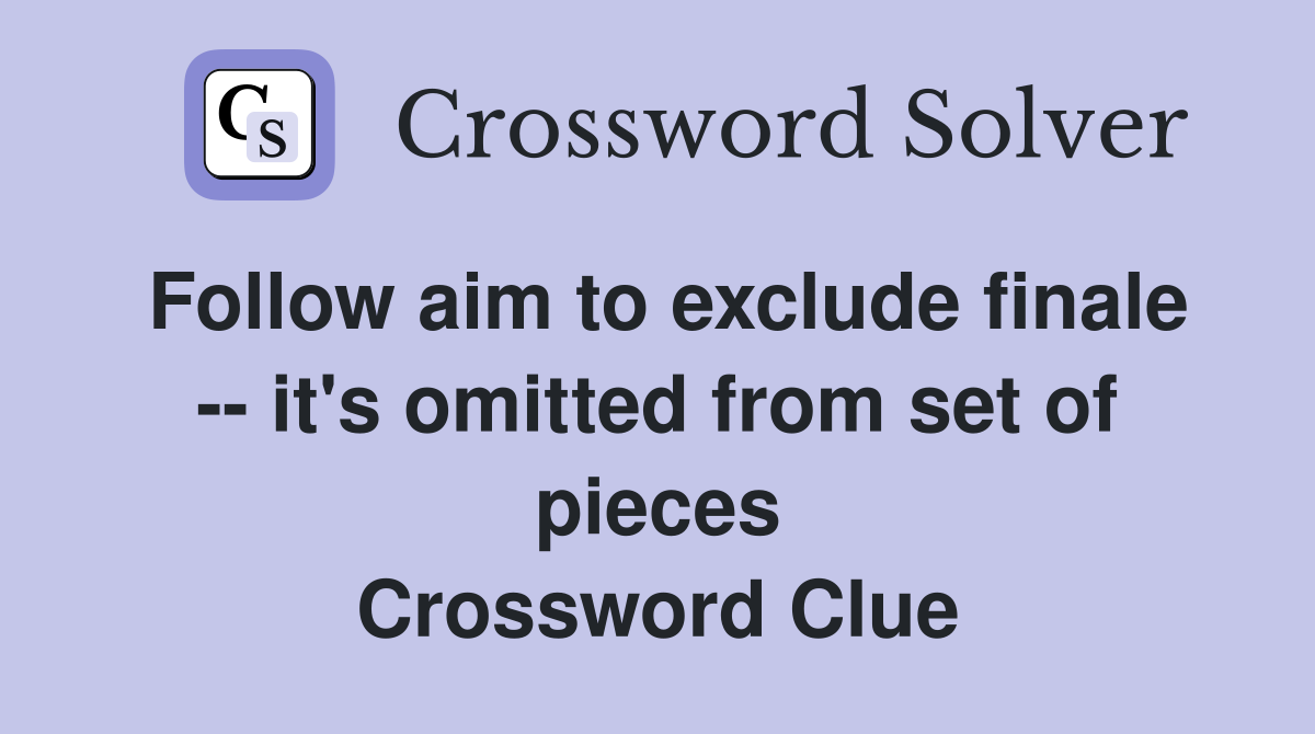 Follow aim to exclude finale -- it's omitted from set of pieces Crossword Clue