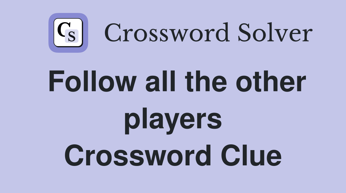 Follow all the other players Crossword Clue