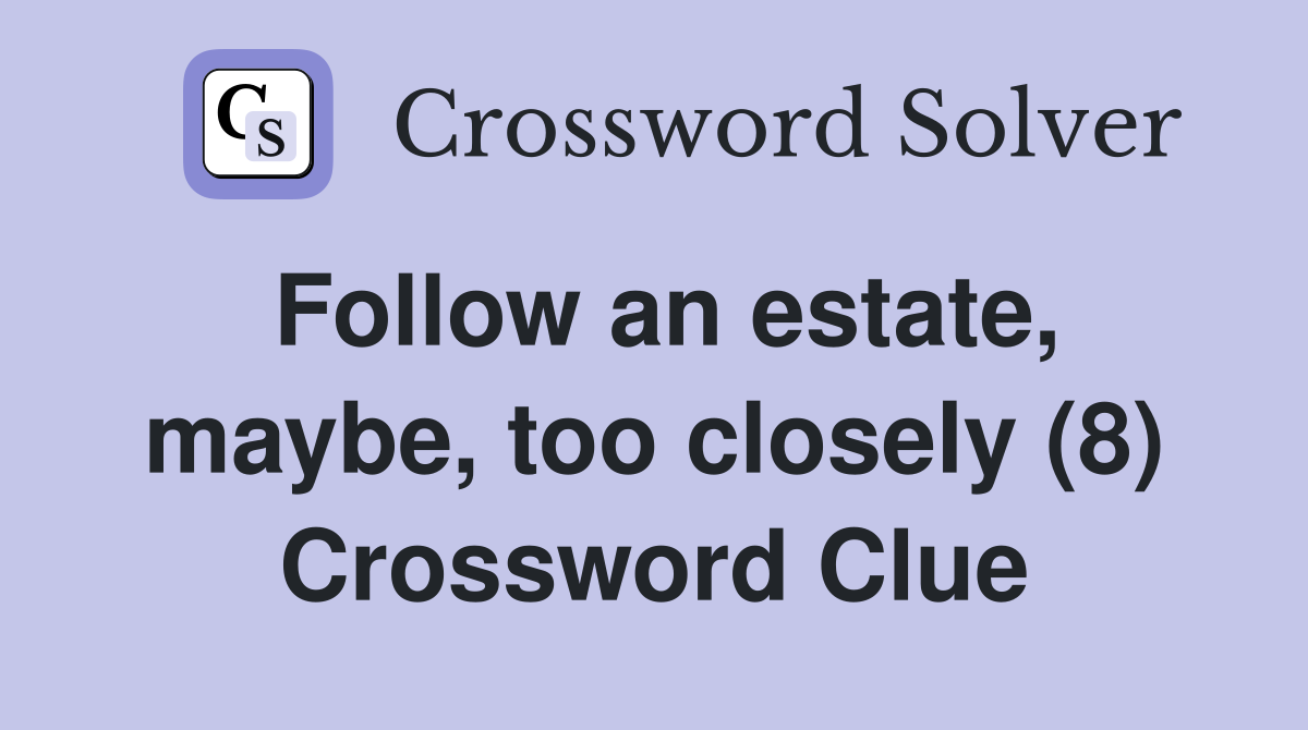 Follow an estate, maybe, too closely (8) Crossword Clue