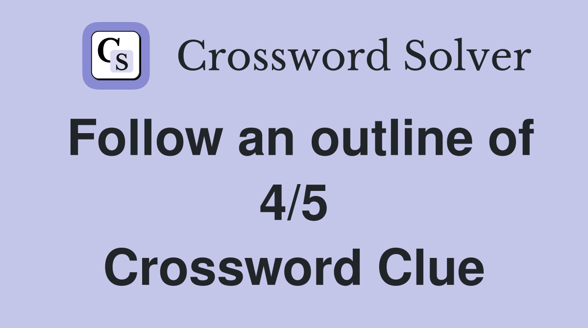 Follow an outline of 4/5 Crossword Clue