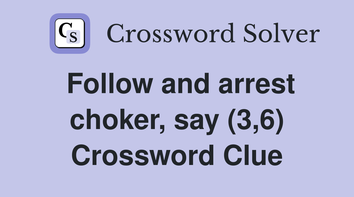 Follow and arrest choker, say (3,6) Crossword Clue