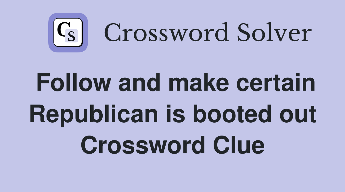Follow and make certain Republican is booted out Crossword Clue