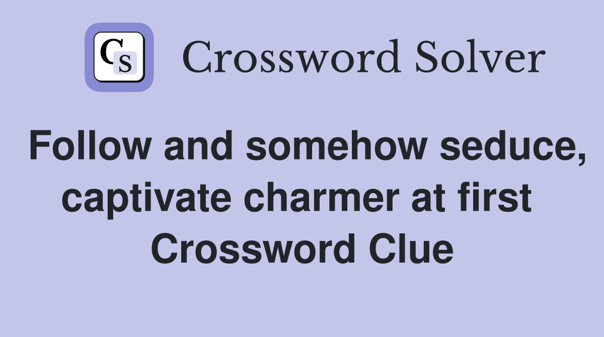 Follow and somehow seduce, captivate charmer at first  Crossword Clue
