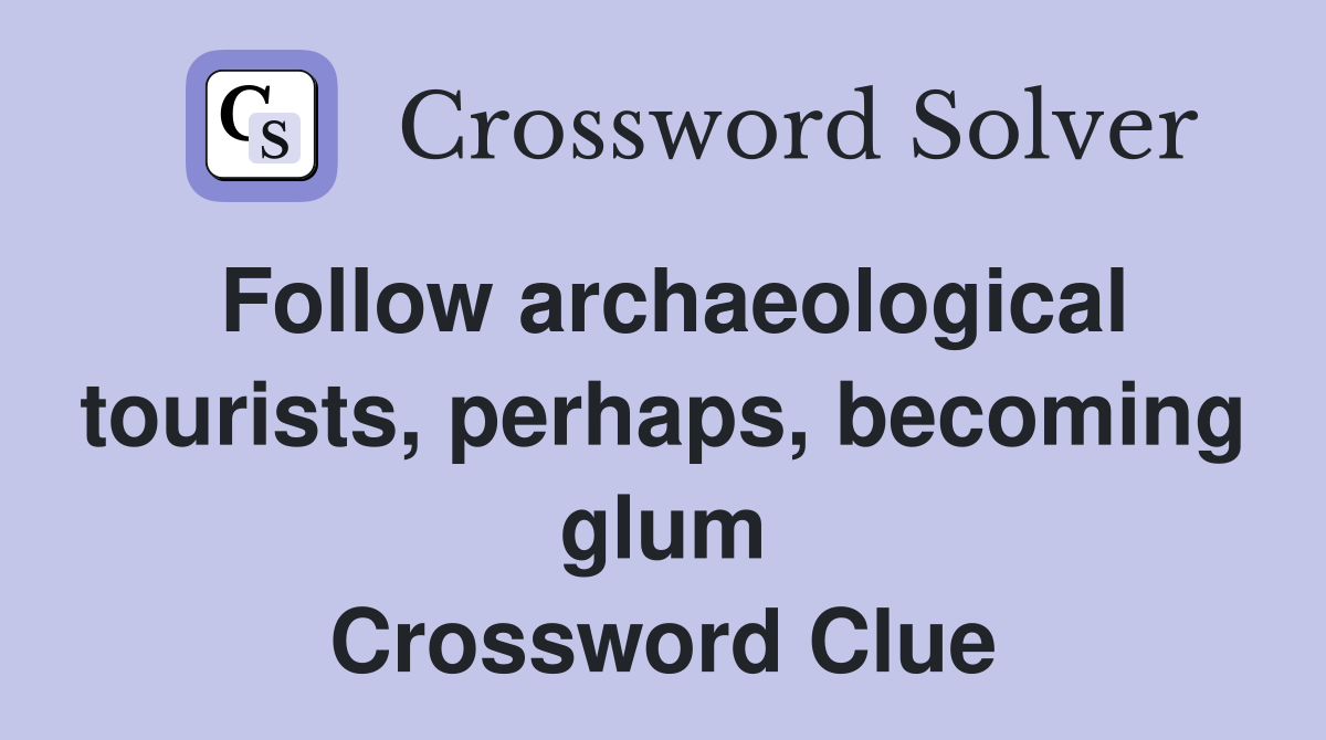 Follow archaeological tourists, perhaps, becoming glum Crossword Clue