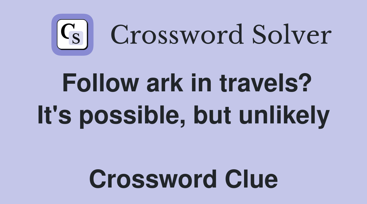 Follow ark in travels? It's possible, but unlikely  Crossword Clue
