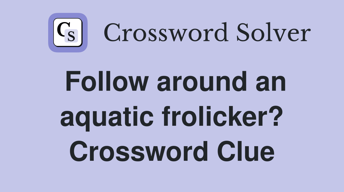 Follow around an aquatic frolicker? Crossword Clue