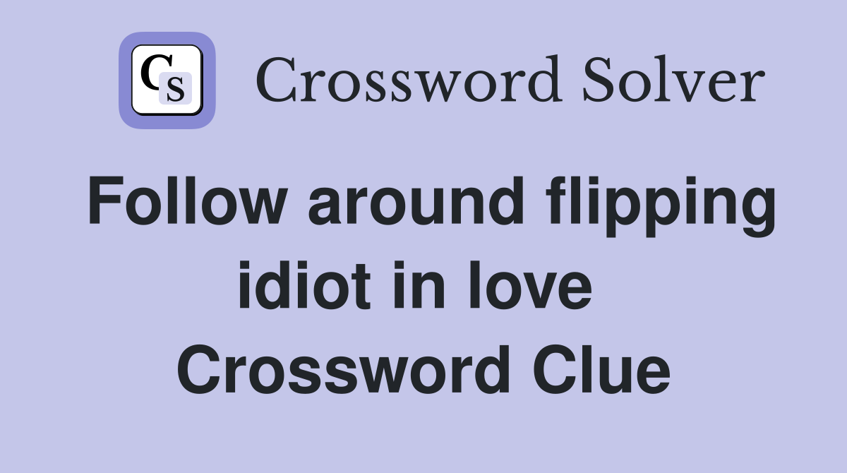 Follow around flipping idiot in love  Crossword Clue