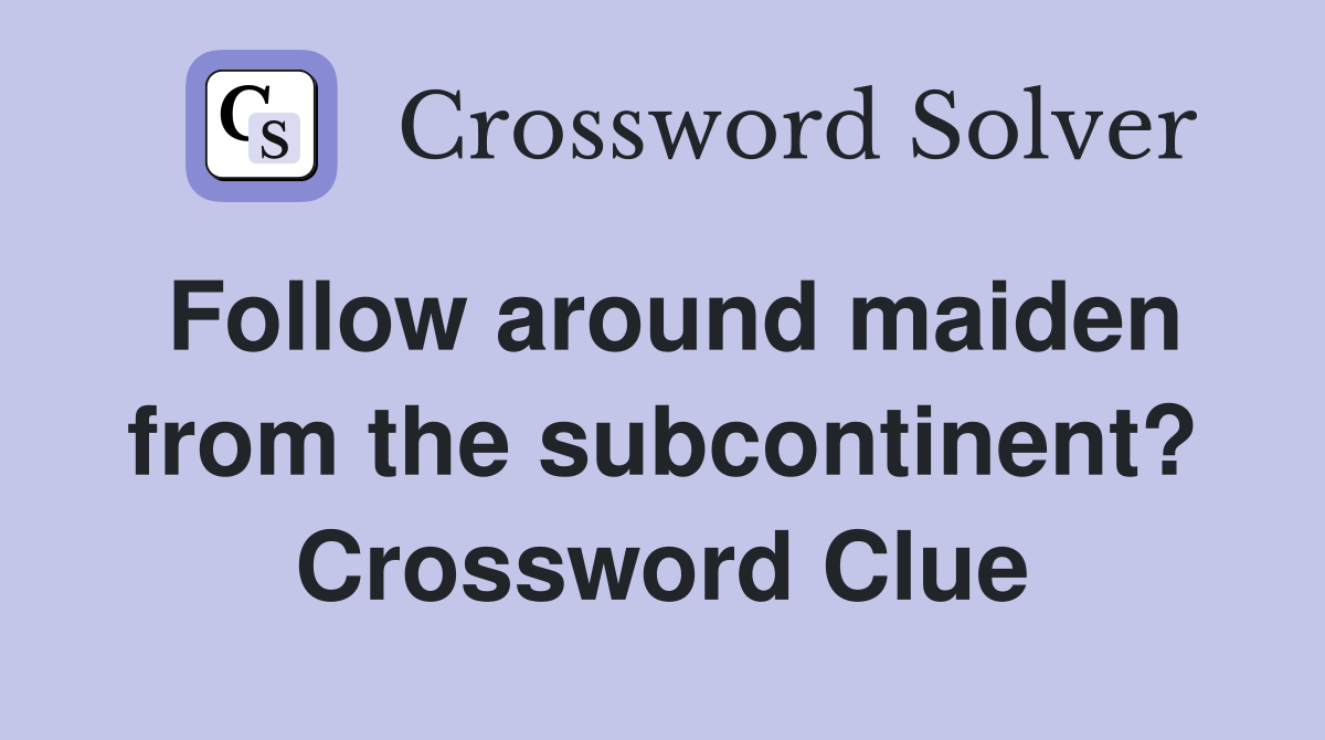 Follow around maiden from the subcontinent? Crossword Clue