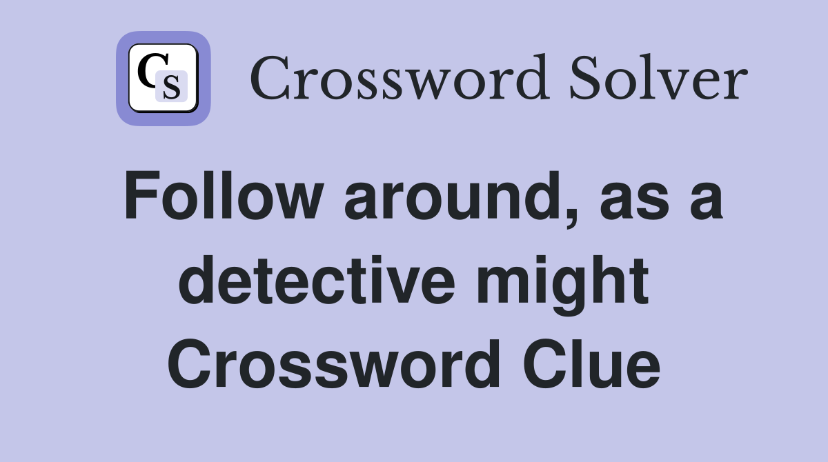 Follow around, as a detective might Crossword Clue