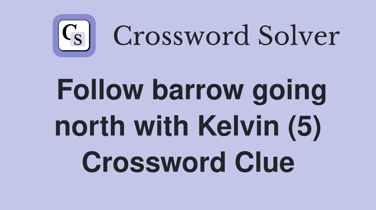 Follow barrow going north with Kelvin (5) Crossword Clue
