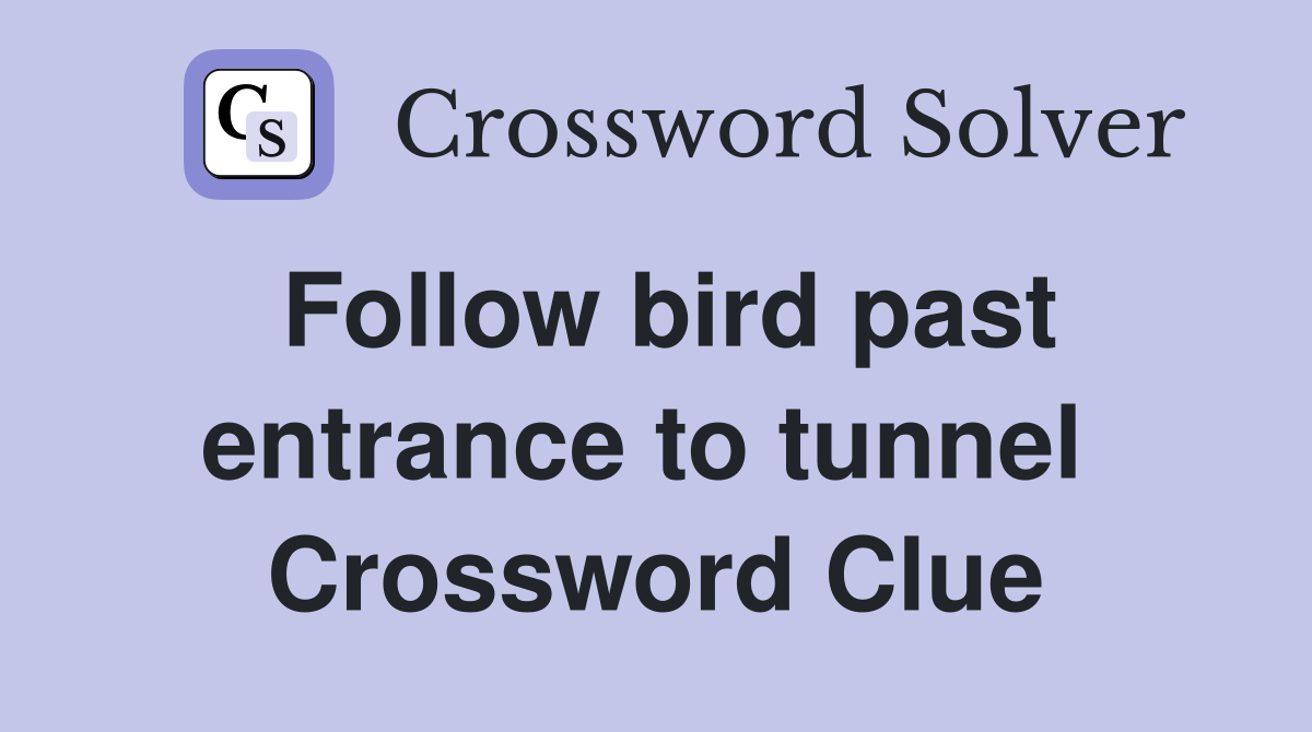 Follow bird past entrance to tunnel  Crossword Clue