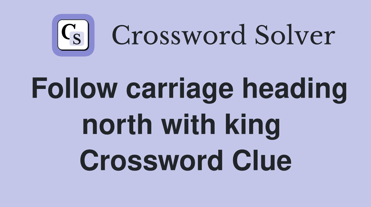 Follow carriage heading north with king  Crossword Clue