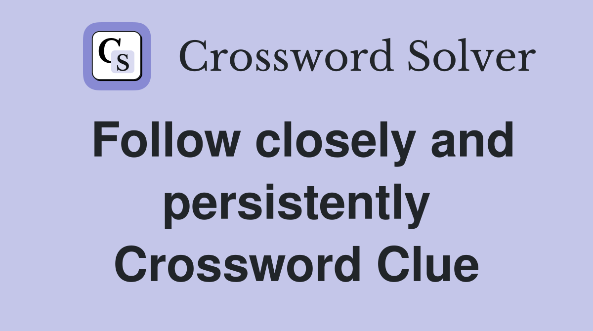 Follow closely and persistently Crossword Clue