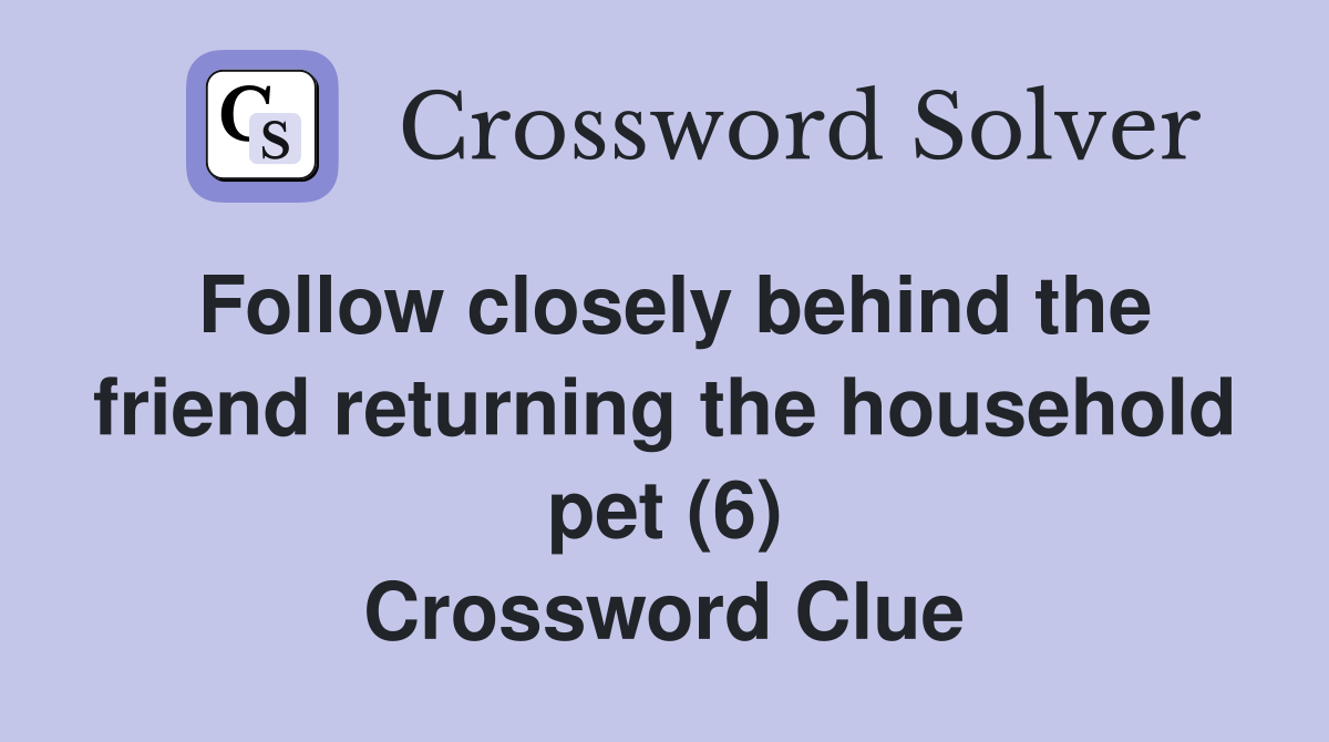 Follow closely behind the friend returning the household pet (6) Crossword Clue