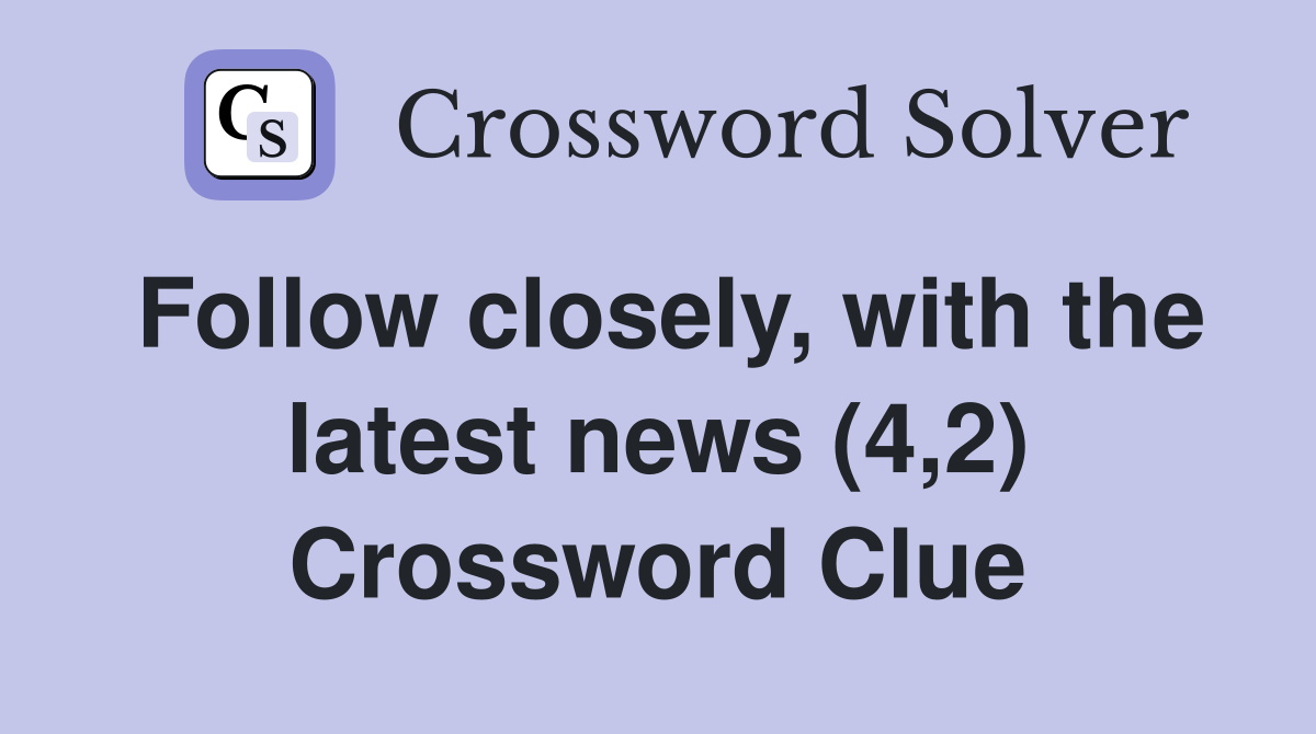 Follow closely, with the latest news (4,2) Crossword Clue