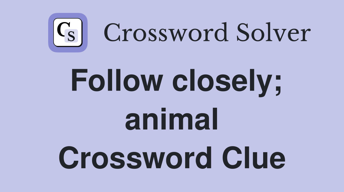 Follow closely; animal Crossword Clue