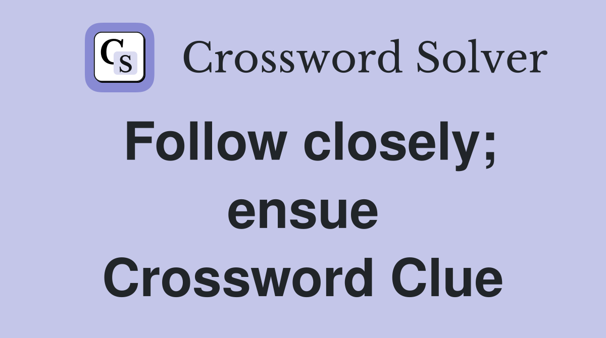 Follow closely; ensue Crossword Clue
