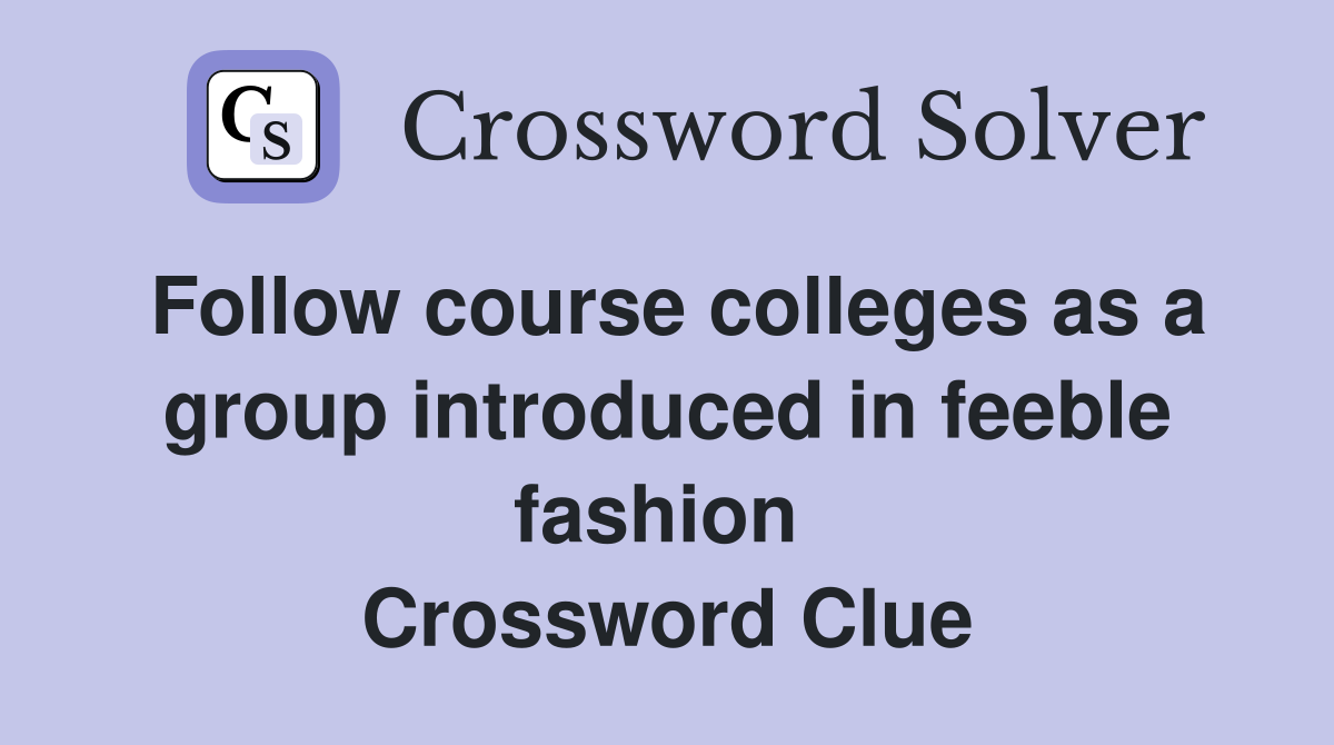 Follow course colleges as a group introduced in feeble fashion  Crossword Clue