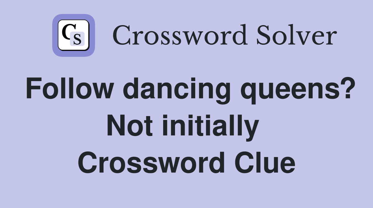 Follow dancing queens? Not initially  Crossword Clue