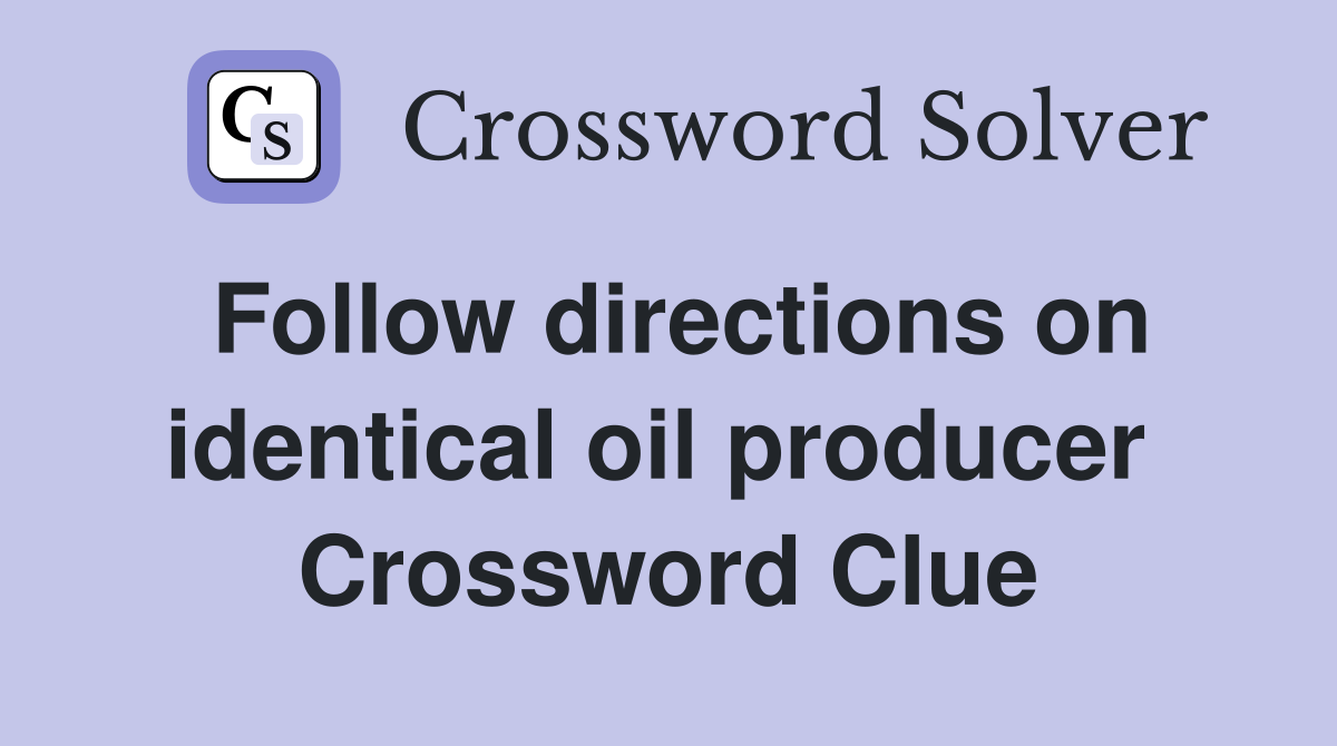 Follow directions on identical oil producer  Crossword Clue