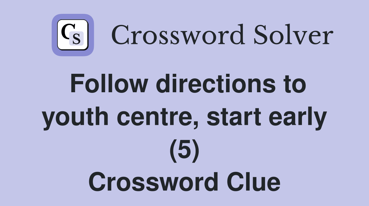 Follow directions to youth centre, start early (5) Crossword Clue